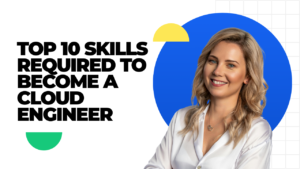 Top 10 Skills Required to Become a Cloud Engineer